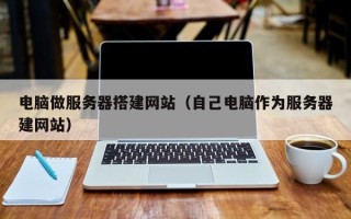 丰城电脑做服务器搭建网站（自己电脑作为服务器建网站）