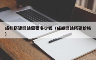 丰城成都搭建网站需要多少钱（成都网站搭建价格）