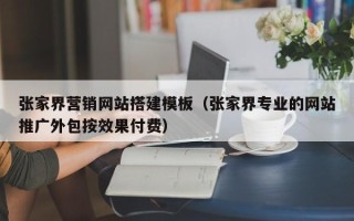 丰城张家界营销网站搭建模板（张家界专业的网站推广外包按效果付费）