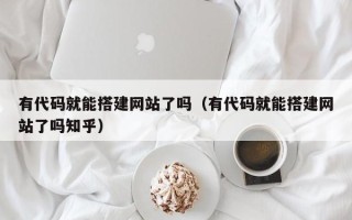丰城有代码就能搭建网站了吗（有代码就能搭建网站了吗知乎）
