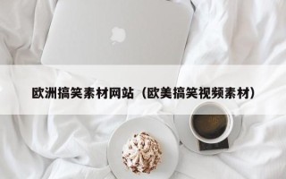 丰城欧洲搞笑素材网站（欧美搞笑视频素材）