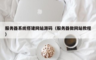 丰城服务器系统搭建网站源码（服务器做网站教程）