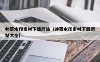 丰城帅哥水印素材下载网站（帅哥水印素材下载网站大全）