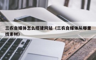 丰城三农自媒体怎么搭建网站（三农自媒体从哪里找素材）