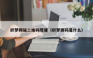丰城织梦网站二维码搭建（织梦源码是什么）