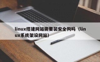 丰城linux搭建网站需要装安全狗吗（linux系统架设网站）