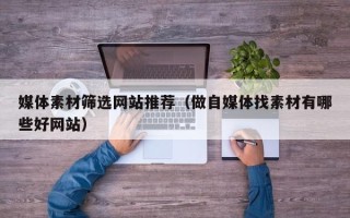 丰城媒体素材筛选网站推荐（做自媒体找素材有哪些好网站）