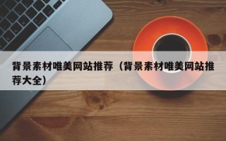 丰城背景素材唯美网站推荐（背景素材唯美网站推荐大全）