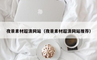丰城夜景素材超清网站（夜景素材超清网站推荐）
