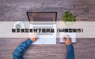 丰城联盟模型素材下载网站（lol模型制作）