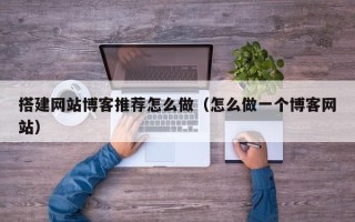 丰城搭建网站博客推荐怎么做（怎么做一个博客网站）