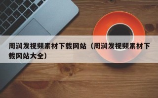 丰城周润发视频素材下载网站（周润发视频素材下载网站大全）