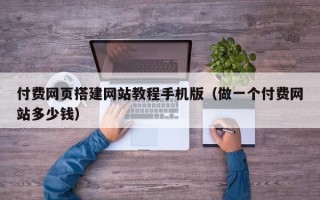 丰城付费网页搭建网站教程手机版（做一个付费网站多少钱）