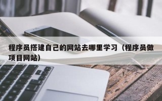 丰城程序员搭建自己的网站去哪里学习（程序员做项目网站）