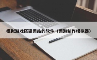 丰城模拟游戏搭建网站的软件（网游制作模拟器）