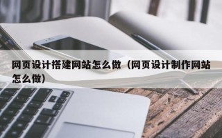 丰城网页设计搭建网站怎么做（网页设计制作网站怎么做）